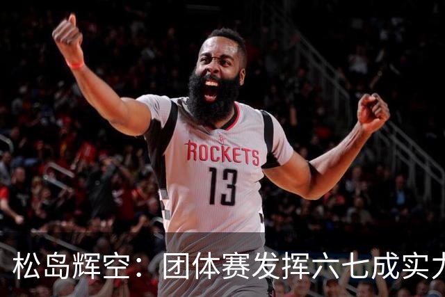 松岛辉空：团体赛发挥六七成实力可与中国队抗衡